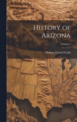 Thomas Edwin Farish - History of Arizona; Volume 5, Inbunden