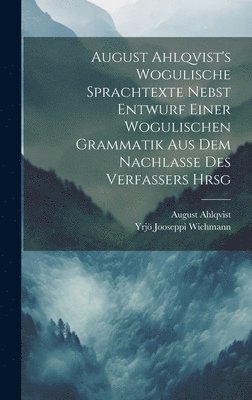 August Ahlqvist's Wogulische Sprachtexte Nebst Entwurf Einer Wogulischen Grammatik Aus Dem Nachlasse Des Verfassers Hrsg 1