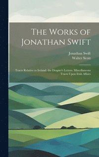 bokomslag The Works of Jonathan Swift: Tracts Relative to Ireland. the Drapier's Letters. Miscellaneous Tracts Upon Irish Affairs