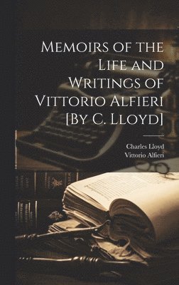 Charles Lloyd, Vittorio Alfieri - Memoirs of the Life and Writings of Vittorio Alfieri [By C. Lloyd], Inbunden