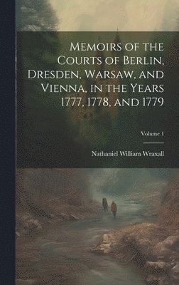 Memoirs of the Courts of Berlin, Dresden, Warsaw, and Vienna, in the Years 1777, 1778, and 1779; Volume 1 1