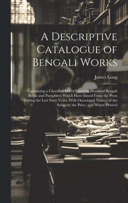 bokomslag A Descriptive Catalogue of Bengali Works