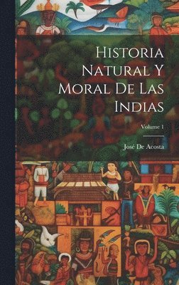 José de Acosta - Historia Natural Y Moral De Las Indias; Volume 1, Inbunden