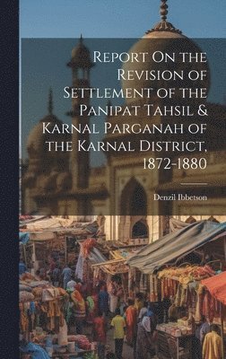 bokomslag Report On the Revision of Settlement of the Panipat Tahsil & Karnal Parganah of the Karnal District, 1872-1880