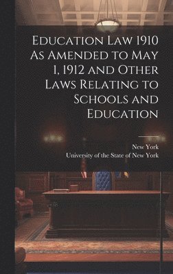 Education Law 1910 As Amended to May 1, 1912 and Other Laws Relating to Schools and Education 1