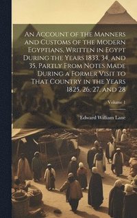bokomslag An Account of the Manners and Customs of the Modern Egyptians, Written in Egypt During the Years 1833, 34, and 35, Partly From Notes Made During a Former Visit to That Country in the Years 1825, 26,