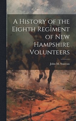 bokomslag A History of the Eighth Regiment of New Hampshire Volunteers