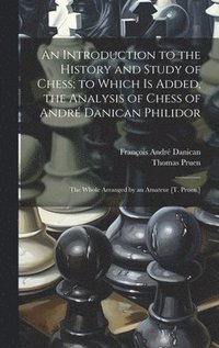 bokomslag An Introduction to the History and Study of Chess; to Which Is Added, the Analysis of Chess of Andr Danican Philidor