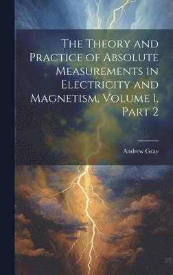 Andrew Gray - Theory and Practice of Absolute Measurements in Electricity and Magnetism, Volume 1, part 2, Inbunden
