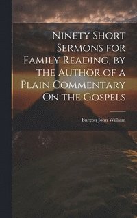 bokomslag Ninety Short Sermons for Family Reading, by the Author of a Plain Commentary On the Gospels