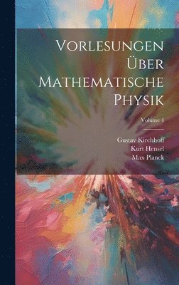 Max Planck, Gustav Kirchhoff, Kurt Hensel - Vorlesungen Über Mathematische Physik; Volume 4, Inbunden