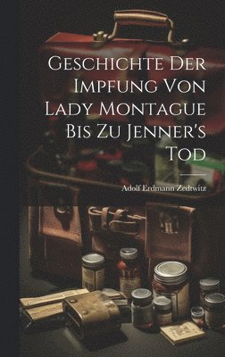 Adolf Erdmann Zedtwitz - Geschichte Der Impfung Von Lady Montague Bis Zu Jenner's Tod, Inbunden