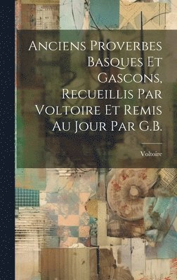 bokomslag Anciens Proverbes Basques Et Gascons, Recueillis Par Voltoire Et Remis Au Jour Par G.B.