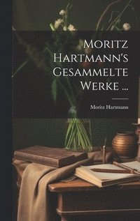 bokomslag Moritz Hartmann's Gesammelte Werke ...