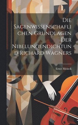 bokomslag Die Sagenwissenschaflichen Grundlagen Der Nibelungendichtund Richard Wagners