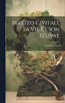Charles Yriarte - Matteo Civitali, Sa Vie Et Son OEuvre, Inbunden