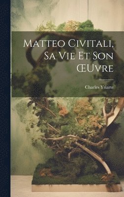 Matteo Civitali, Sa Vie Et Son OEuvre 1