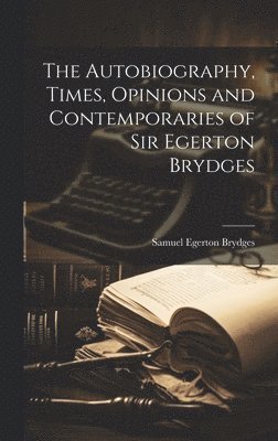 Samuel Egerton Brydges - Autobiography, Times, Opinions and Contemporaries of Sir Egerton Brydges, Inbunden