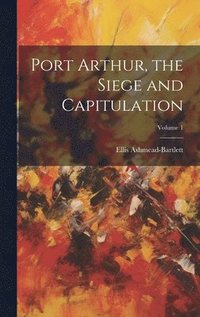 bokomslag Port Arthur, the Siege and Capitulation; Volume 1