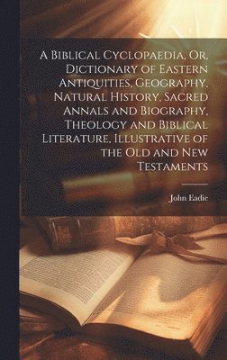 bokomslag A Biblical Cyclopaedia, Or, Dictionary of Eastern Antiquities, Geography, Natural History, Sacred Annals and Biography, Theology and Biblical Literature, Illustrative of the Old and New Testaments