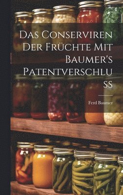 Das Conserviren Der Frchte Mit Baumer's Patentverschluss 1