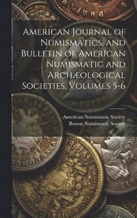 bokomslag American Journal of Numismatics, and Bulletin of American Numismatic and Archological Societies, Volumes 5-6