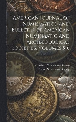 bokomslag American Journal of Numismatics, and Bulletin of American Numismatic and Archæological Societies, Volumes 5-6