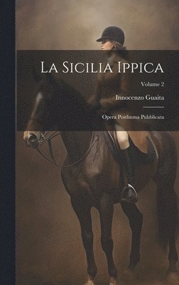 bokomslag La Sicilia Ippica: Opera Posthuma Pubblicata; Volume 2