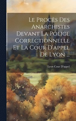 Le Procs Des Anarchistes Devant La Police Correctionnelle Et La Cour D'appel De Lyon ... 1