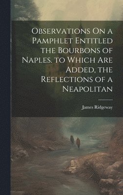 James Ridgeway - Observations On a Pamphlet Entitled the Bourbons of Naples. to Which Are Added, the Reflections of a Neapolitan, Inbunden