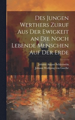 bokomslag Des jungen Werthers Zuruf aus der Ewigkeit an die noch lebende Menschen auf der Erde