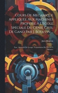 bokomslag Cours De Mcanique Applique Aux Machines Profess  L'cole Spciale Du Gnie Civil De Gand Par J. Boulvin ...