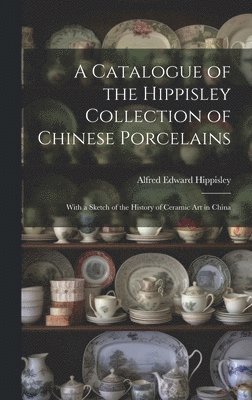 bokomslag A Catalogue of the Hippisley Collection of Chinese Porcelains