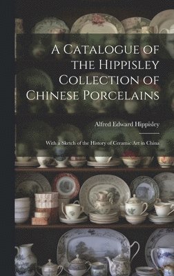 Alfred Edward Hippisley - Catalogue of the Hippisley Collection of Chinese Porcelains, Inbunden