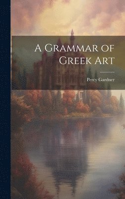 Percy Gardner - Grammar of Greek Art, Inbunden
