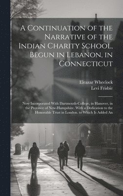 Eleazar Wheelock, Levi Frisbie - Continuation of the Narrative of the Indian Charity School, Begun in Lebanon, in Connecticut, Inbunden