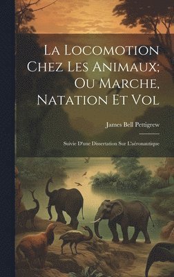 La Locomotion Chez Les Animaux; Ou Marche, Natation Et Vol 1