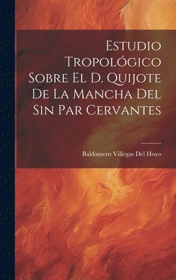 Estudio Tropolgico Sobre El D. Quijote De La Mancha Del Sin Par Cervantes 1