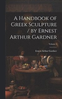 bokomslag A Handbook of Greek Sculpture / by Ernest Arthur Gardner; Volume 1