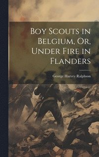 bokomslag Boy Scouts in Belgium, Or, Under Fire in Flanders