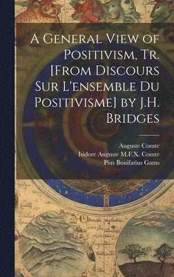 Auguste Comte, Isidore Auguste M F X Comte, Pius Bonifatius Gams, Isidore Auguste M. F. X. Comte, Isidore Auguste M.F.X. Comte - General View of Positivism, Tr. [From Discours Sur L'ensemble Du Positivisme] by J.H. Bridges, Inbunden