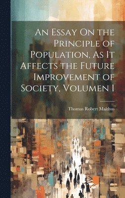 bokomslag An Essay On the Principle of Population, As It Affects the Future Improvement of Society, Volumen i