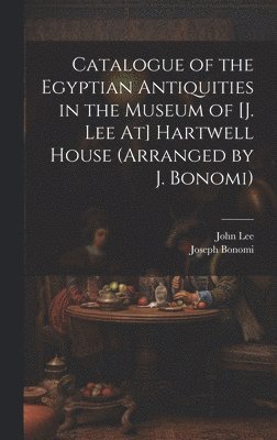 bokomslag Catalogue of the Egyptian Antiquities in the Museum of [J. Lee At] Hartwell House (Arranged by J. Bonomi)