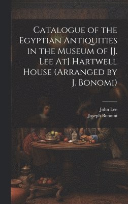 Catalogue of the Egyptian Antiquities in the Museum of [J. Lee At] Hartwell House (Arranged by J. Bonomi) 1