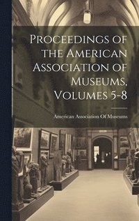 bokomslag Proceedings of the American Association of Museums, Volumes 5-8