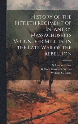 History of the Fiftieth Regiment of Infantry, Massachusetts Volunteer Militia, in the Late War of the Rebellion 1