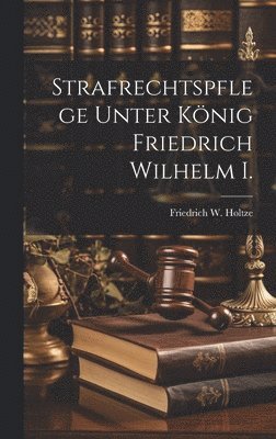 Strafrechtspflege Unter Knig Friedrich Wilhelm I. 1