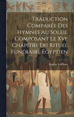 bokomslag Traduction Compare Des Hymnes Au Soleil Composant Le Xve Chapitre Du Rituel Funraire gyptien