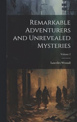 Lascelles Wraxall - Remarkable Adventurers and Unrevealed Mysteries; Volume 2, Inbunden