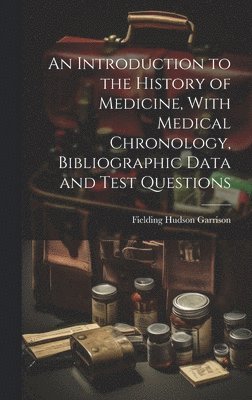 Fielding Hudson Garrison - Introduction to the History of Medicine, With Medical Chronology, Bibliographic Data and Test Questions, Inbunden